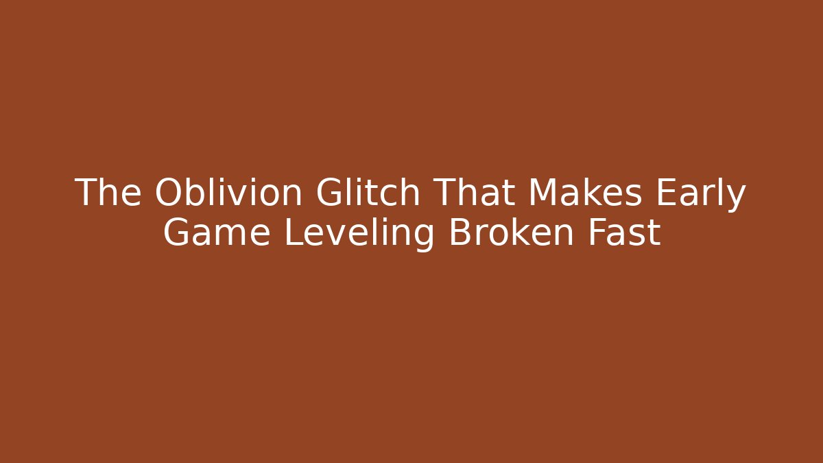 The Oblivion Glitch That Makes Early Game Leveling Broken Fast