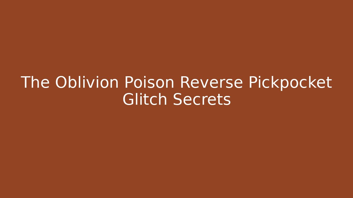 The Oblivion Poison Reverse Pickpocket Glitch Secrets