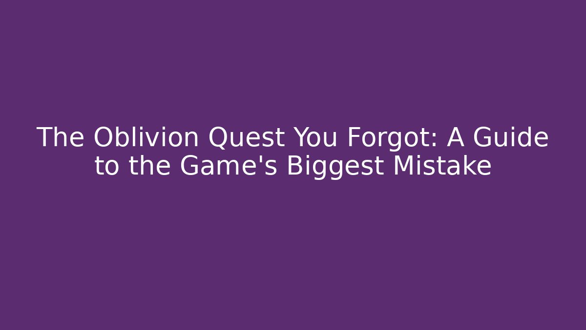 The Oblivion Quest You Forgot: A Guide to the Game's Biggest Mistake