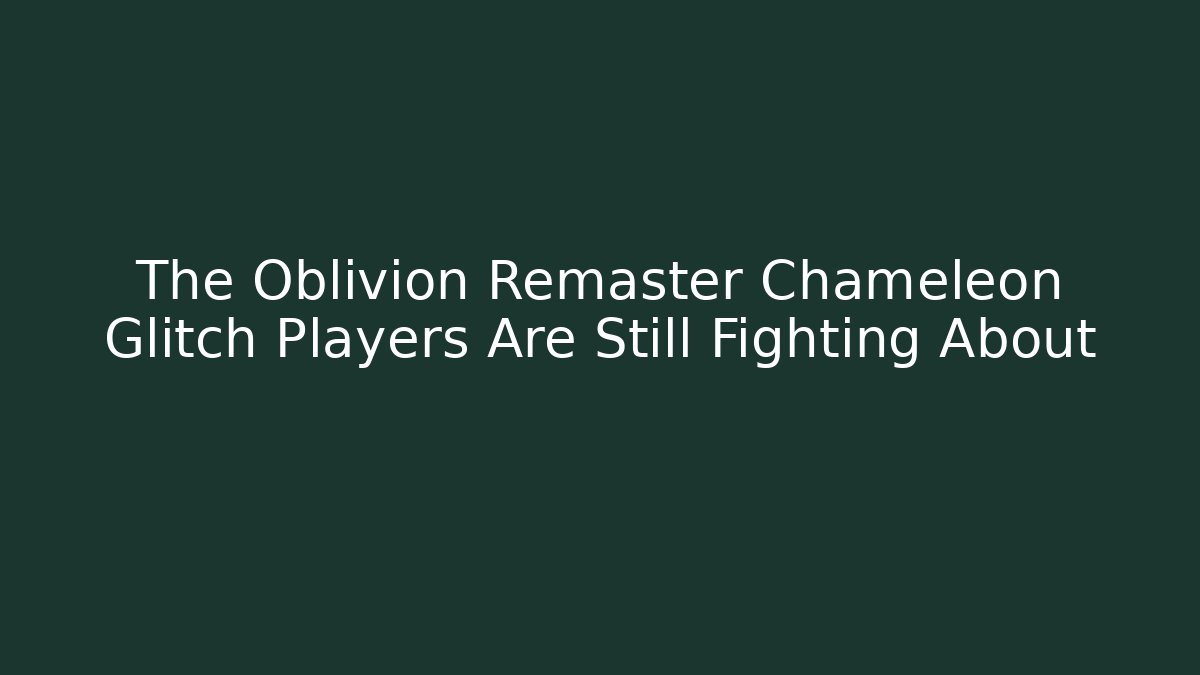The Oblivion Remaster Chameleon Glitch Players Are Still Fighting About - Critter Realm