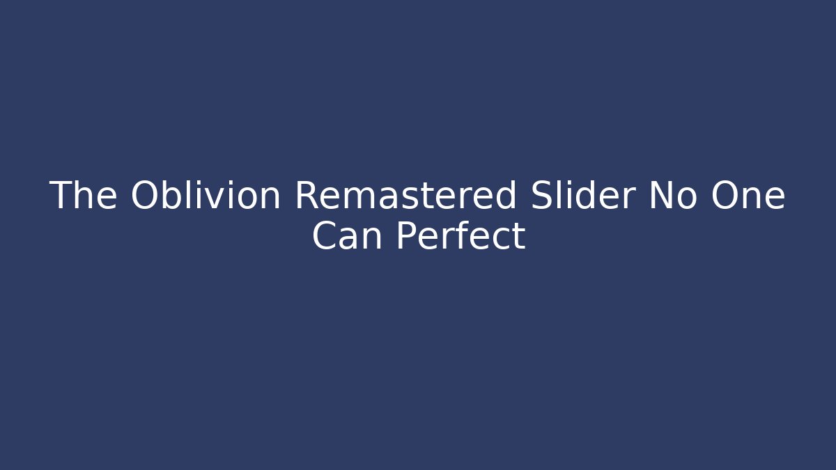The Oblivion Remastered Slider No One Can Perfect