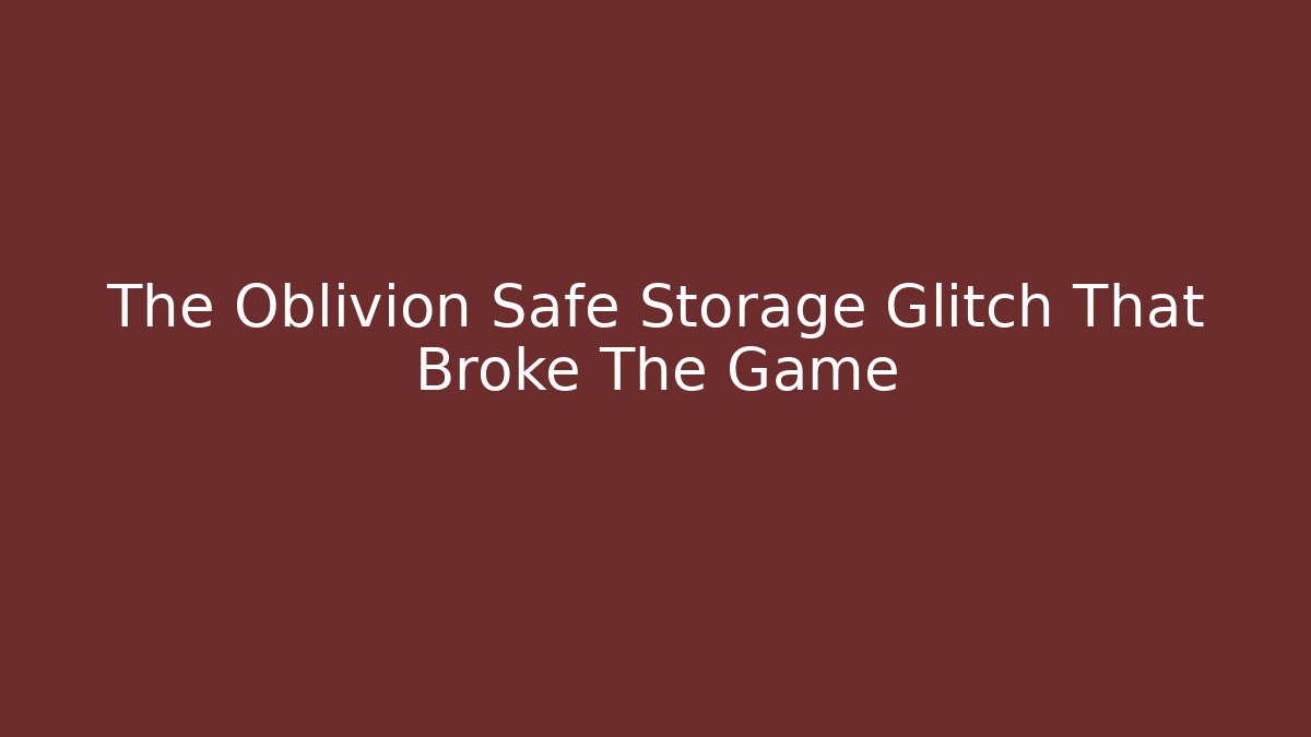 The Oblivion Safe Storage Glitch That Broke The Game