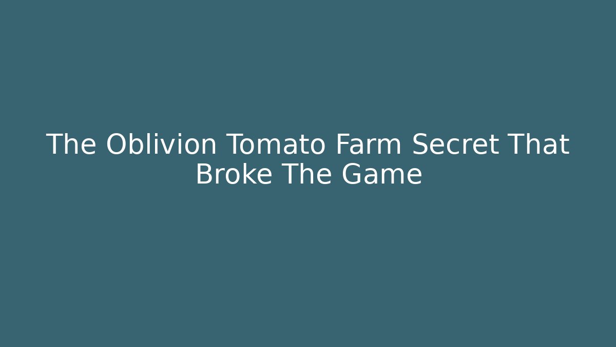 The Oblivion Tomato Farm Secret That Broke The Game