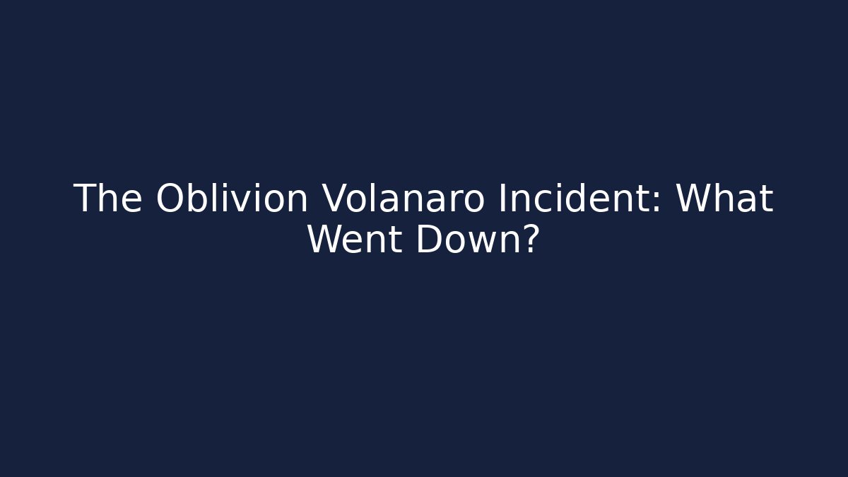 The Oblivion Volanaro Incident: What Went Down?