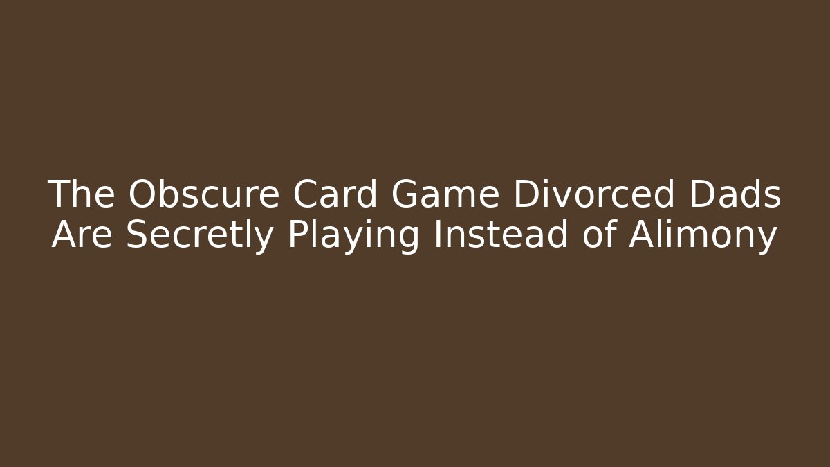 The Obscure Card Game Divorced Dads Are Secretly Playing Instead of Alimony