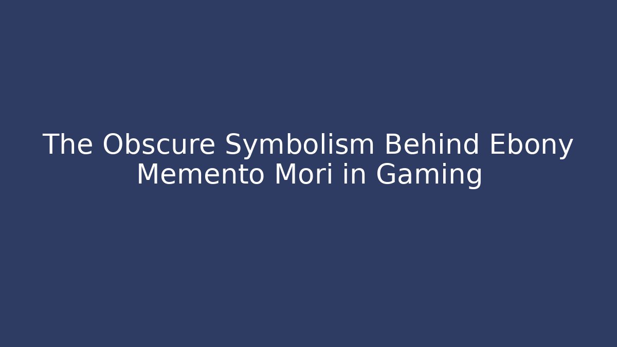 The Obscure Symbolism Behind Ebony Memento Mori in Gaming
