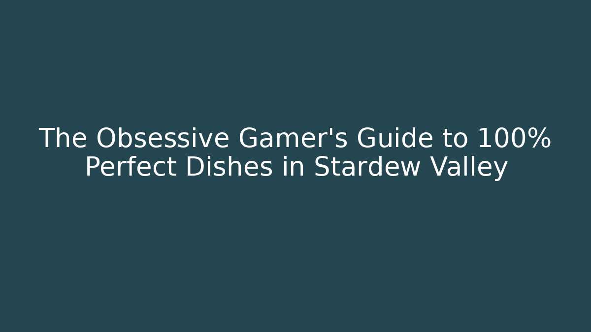 The Obsessive Gamer’s Guide to 100% Perfect Dishes in Stardew Valley