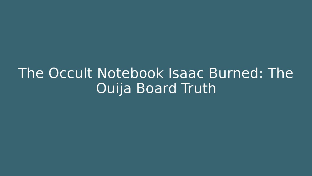 The Occult Notebook Isaac Burned: The Ouija Board Truth