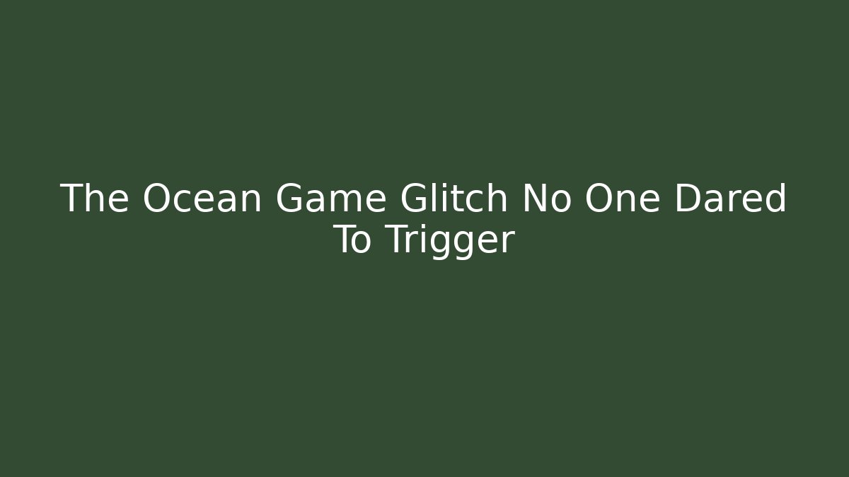 The Ocean Game Glitch No One Dared To Trigger