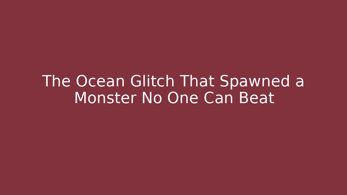 The Ocean Glitch That Spawned a Monster No One Can Beat