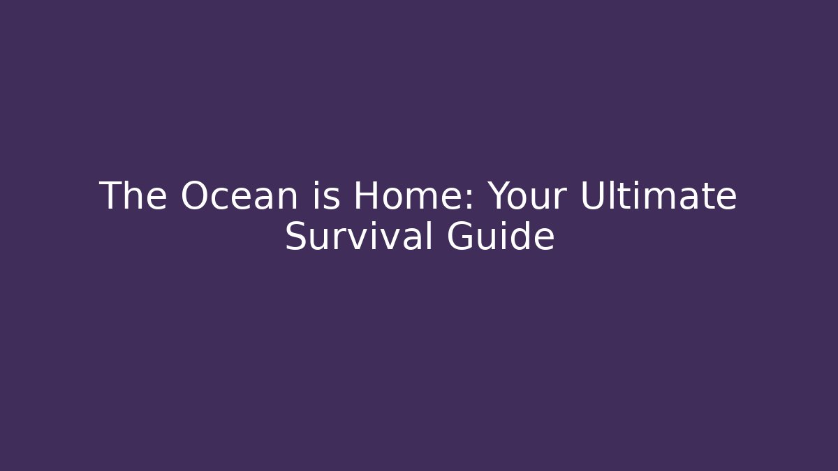 The Ocean is Home: Your Ultimate Survival Guide
