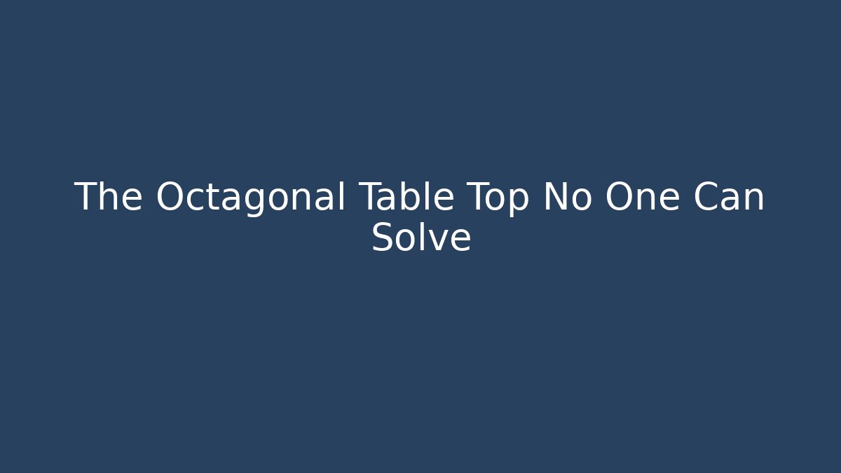 The Octagonal Table Top No One Can Solve