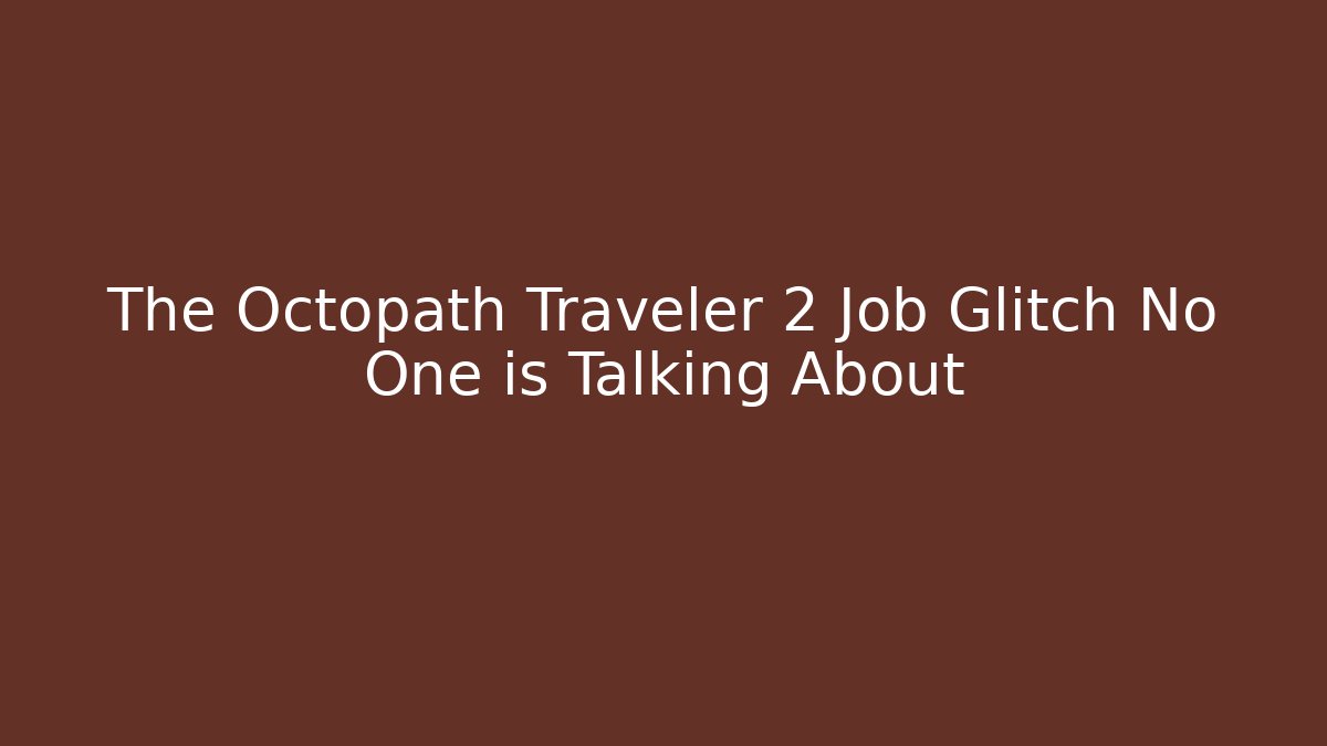 The Octopath Traveler 2 Job Glitch No One is Talking About