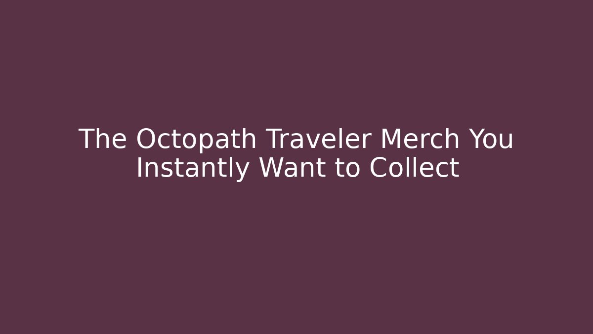 The Octopath Traveler Merch You Instantly Want to Collect