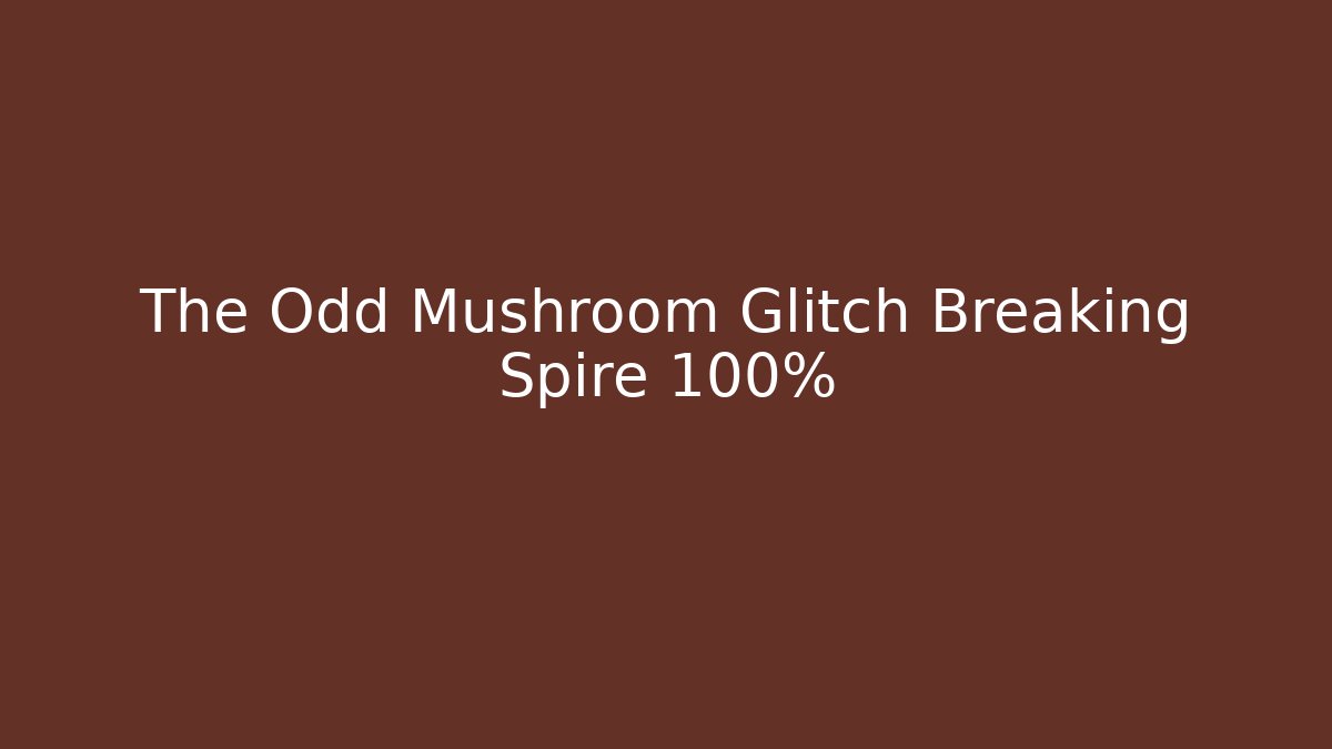 The Odd Mushroom Glitch Breaking Spire 100%