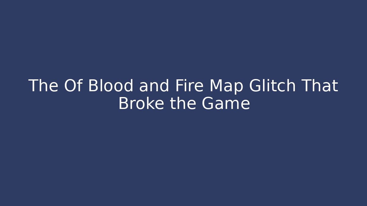 The Of Blood and Fire Map Glitch That Broke the Game
