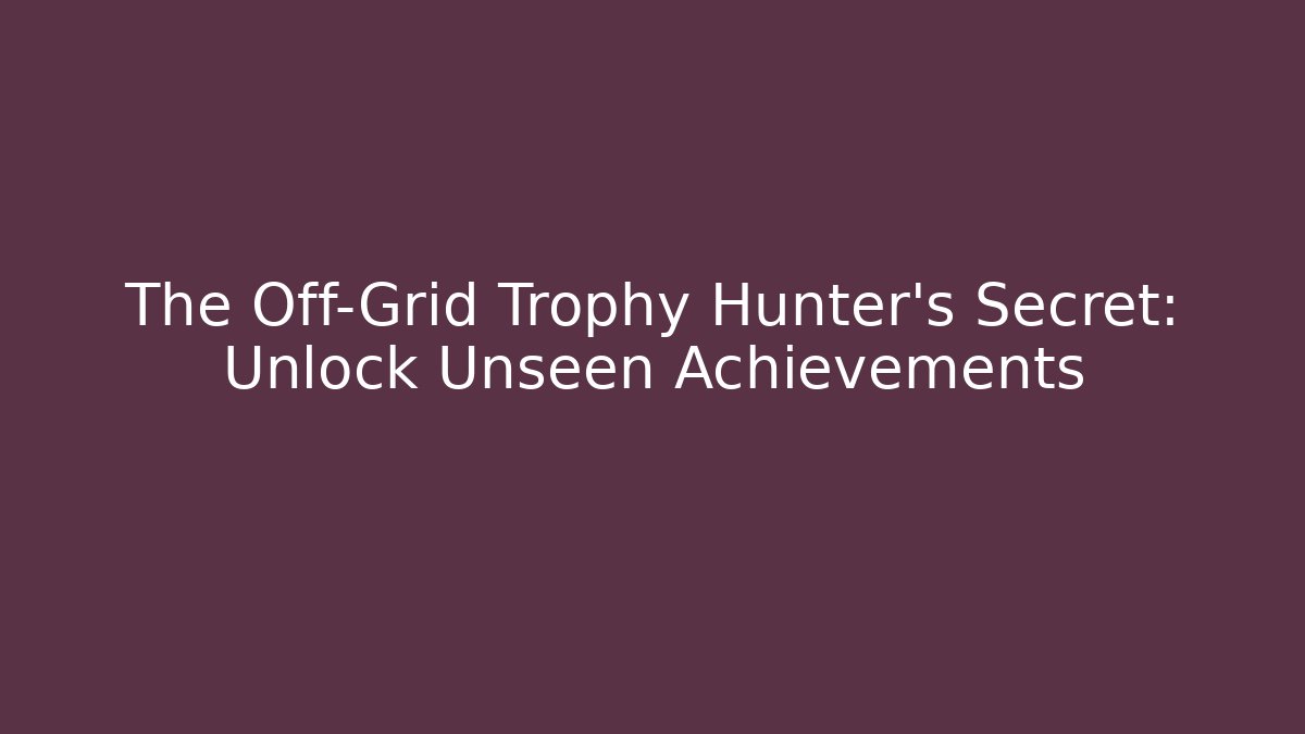 The Off-Grid Trophy Hunter's Secret: Unlock Unseen Achievements