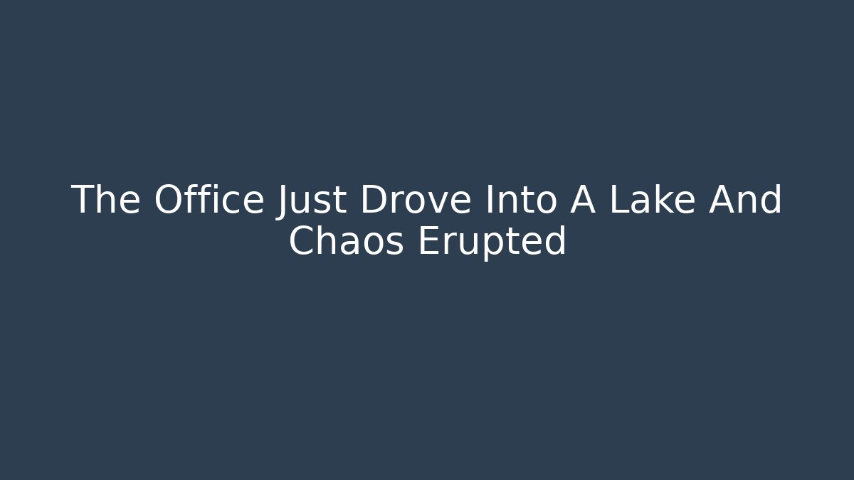 The Office Just Drove Into A Lake And Chaos Erupted