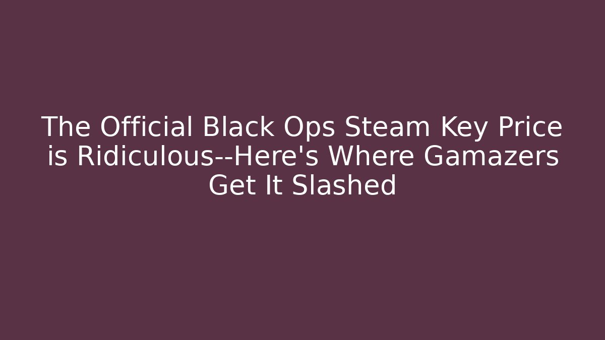 The Official Black Ops Steam Key Price is Ridiculous—Here’s Where Gamazers Get It Slashed