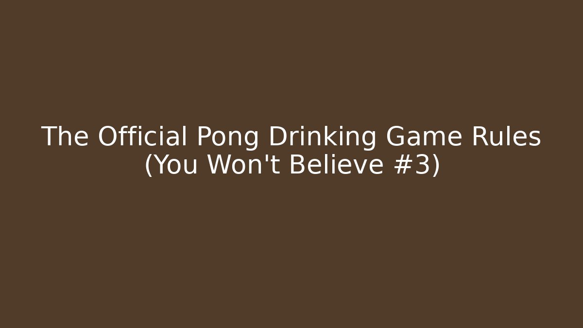 The Official Pong Drinking Game Rules (You Won't Believe #3)
