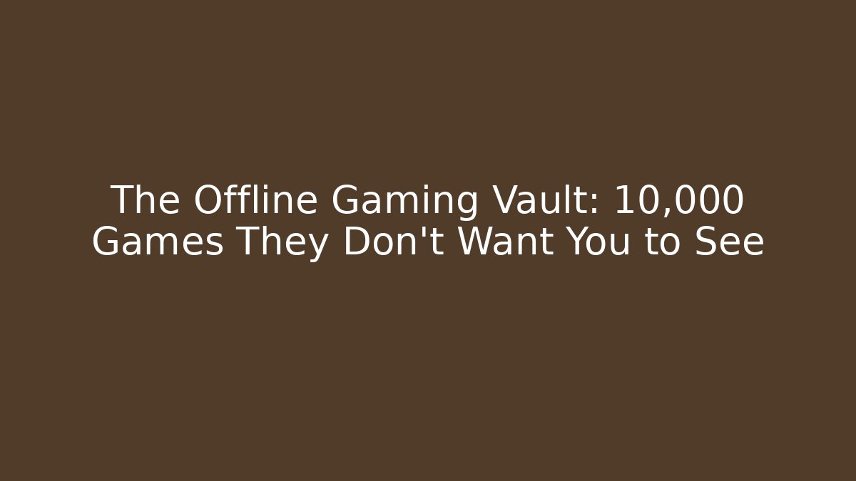 The Offline Gaming Vault: 10,000 Games They Don't Want You to See