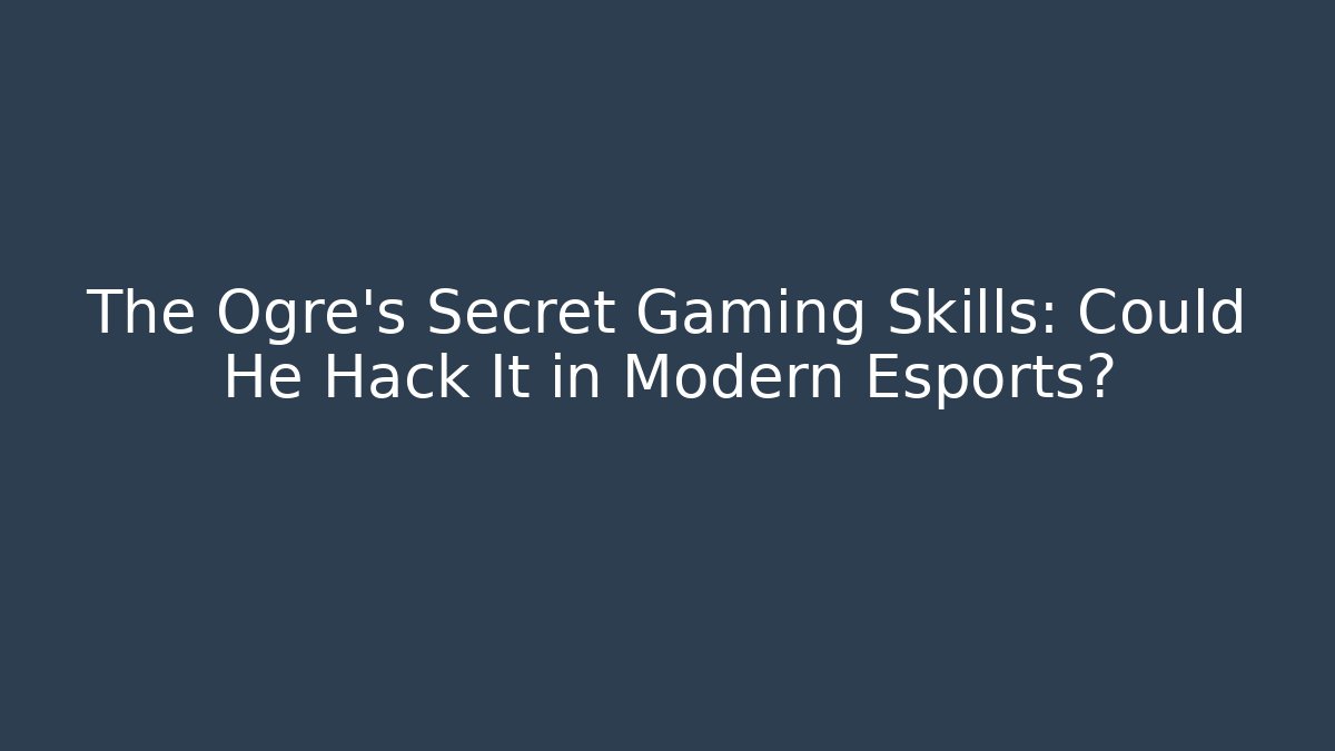 The Ogre's Secret Gaming Skills: Could He Hack It in Modern Esports?
