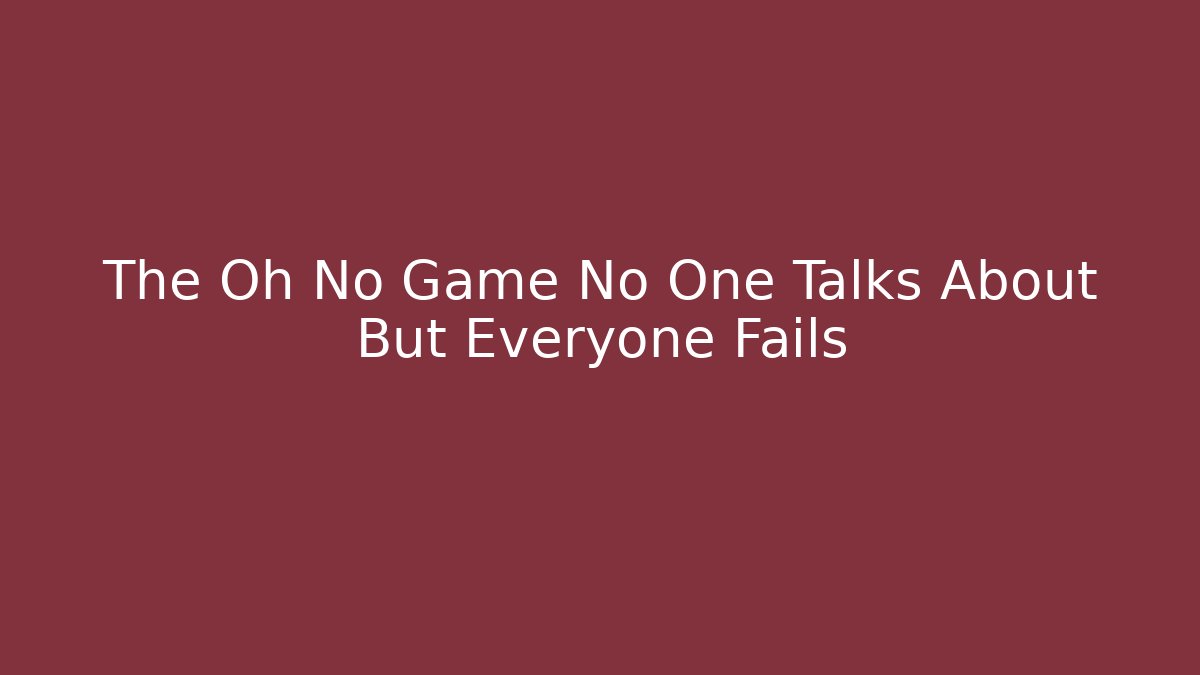 The Oh No Game No One Talks About But Everyone Fails