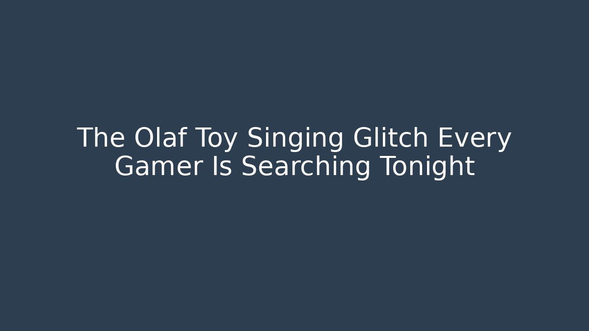 The Olaf Toy Singing Glitch Every Gamer Is Searching Tonight