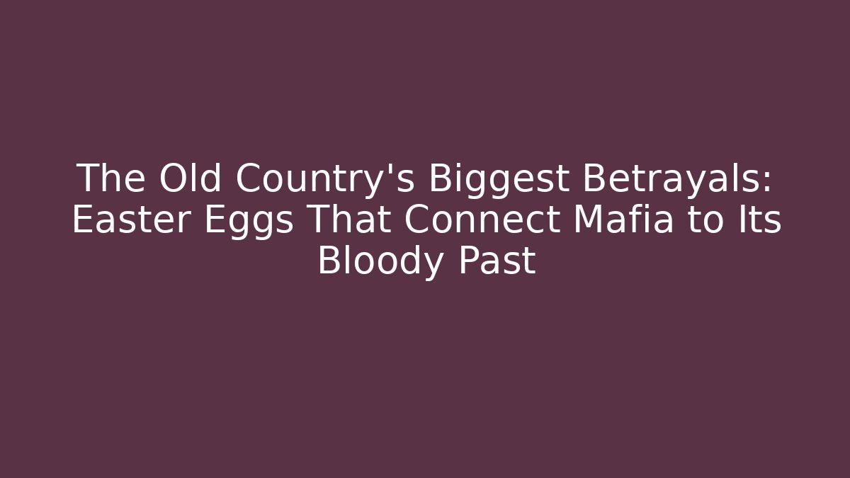 The Old Country's Biggest Betrayals: Easter Eggs That Connect Mafia to Its Bloody Past