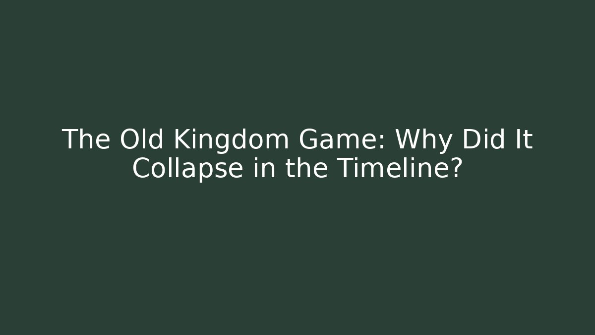 The Old Kingdom Game: Why Did It Collapse in the Timeline?