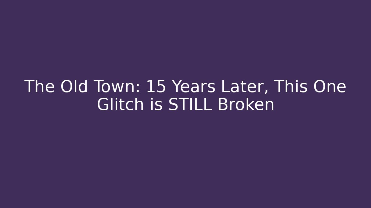 The Old Town: 15 Years Later, This One Glitch is STILL Broken
