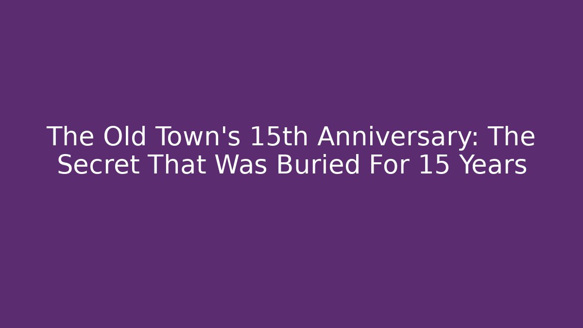 The Old Town’s 15th Anniversary: The Secret That Was Buried For 15 Years