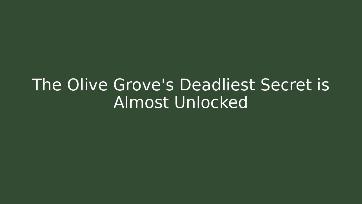 The Olive Grove's Deadliest Secret is Almost Unlocked