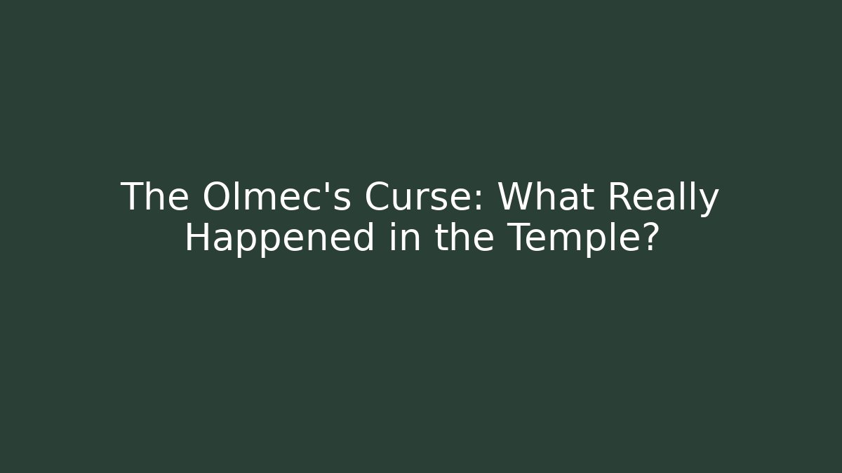 The Olmec’s Curse: What Really Happened in the Temple?