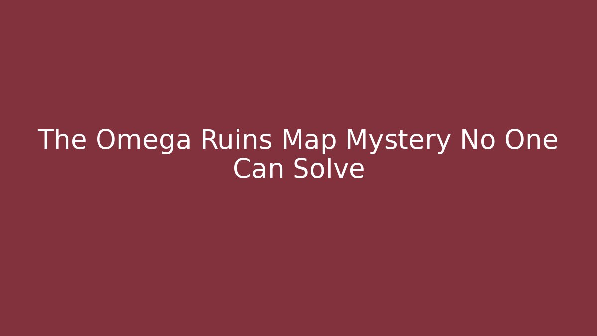 The Omega Ruins Map Mystery No One Can Solve