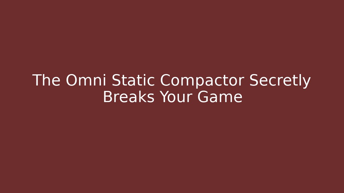 The Omni Static Compactor Secretly Breaks Your Game
