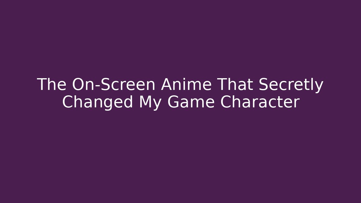 The On-Screen Anime That Secretly Changed My Game Character