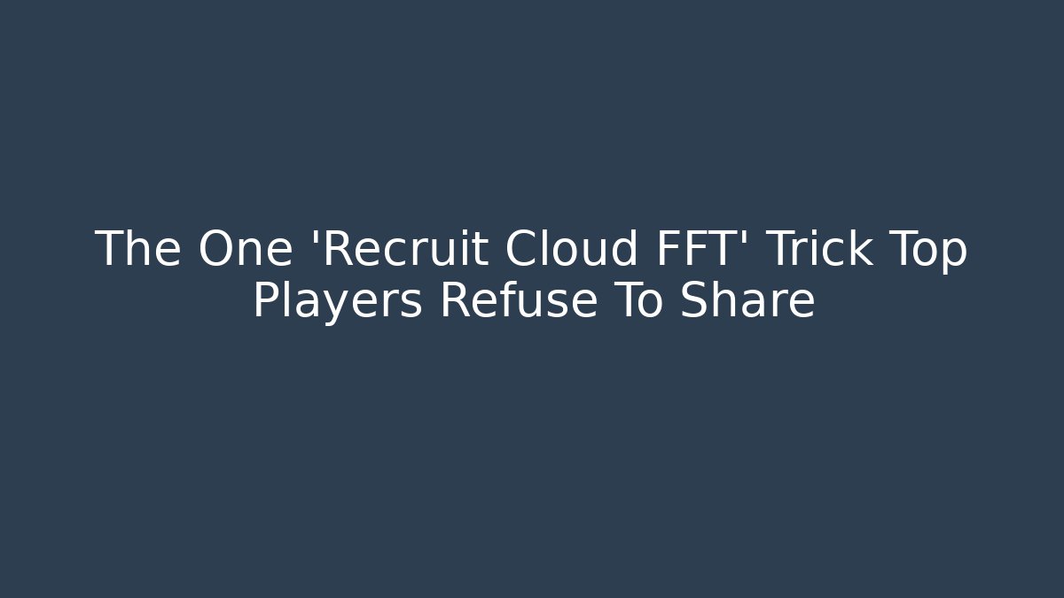 The One 'Recruit Cloud FFT' Trick Top Players Refuse To Share