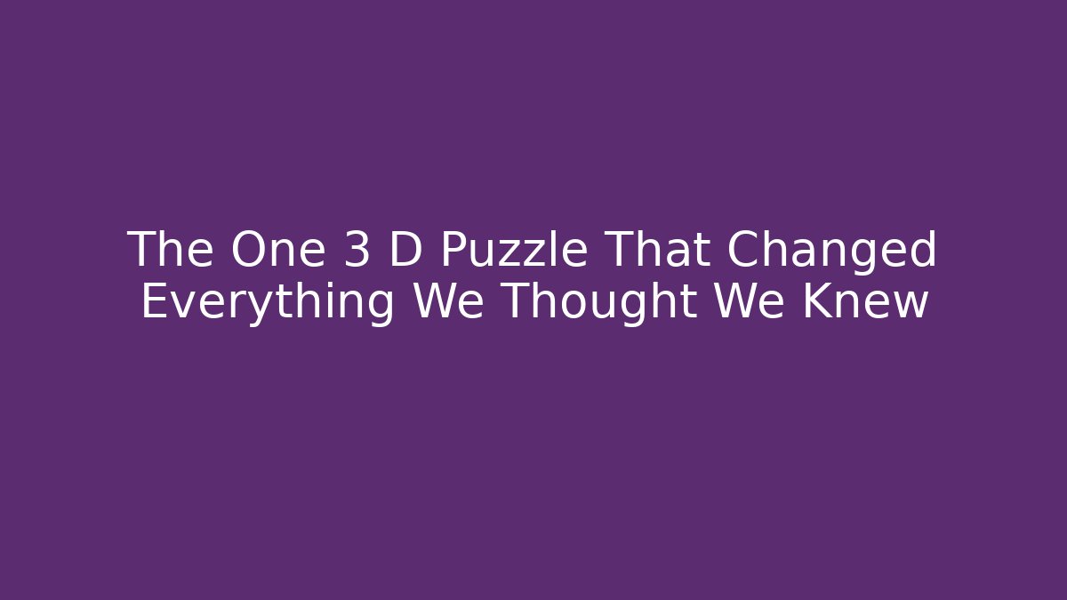 The One 3 D Puzzle That Changed Everything We Thought We Knew