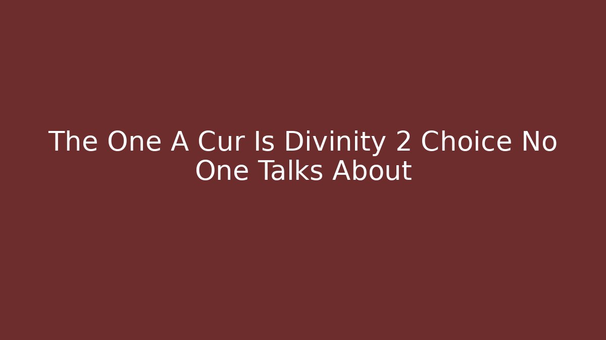 The One A Cur Is Divinity 2 Choice No One Talks About