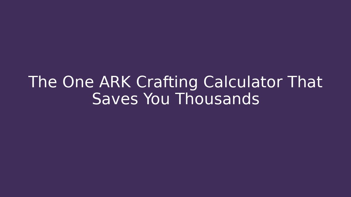 The One ARK Crafting Calculator That Saves You Thousands - Critter Realm