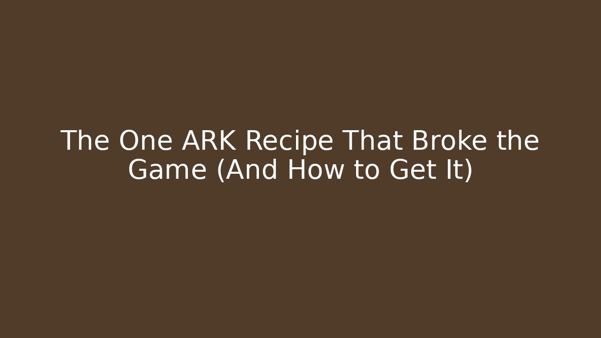 The One ARK Recipe That Broke the Game (And How to Get It)