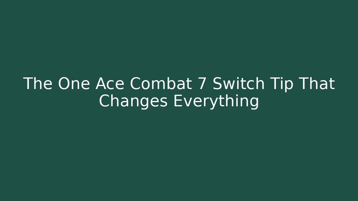 The One Ace Combat 7 Switch Tip That Changes Everything