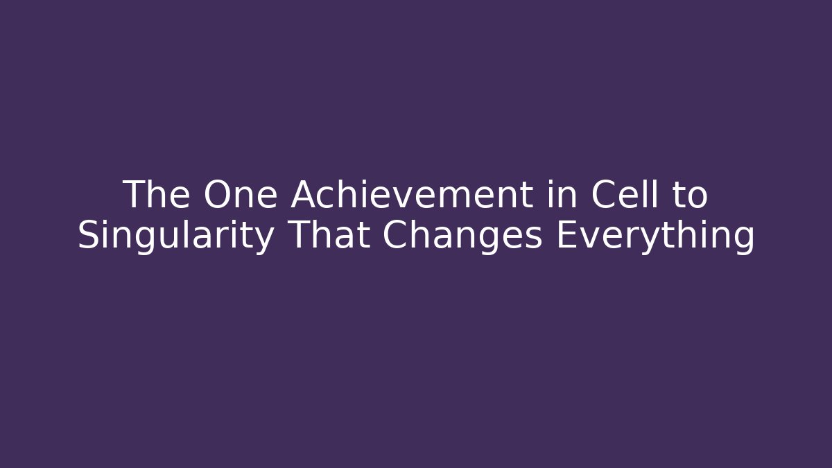 The One Achievement in Cell to Singularity That Changes Everything