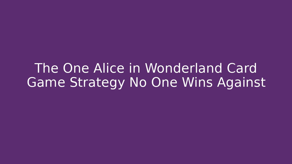 The One Alice in Wonderland Card Game Strategy No One Wins Against