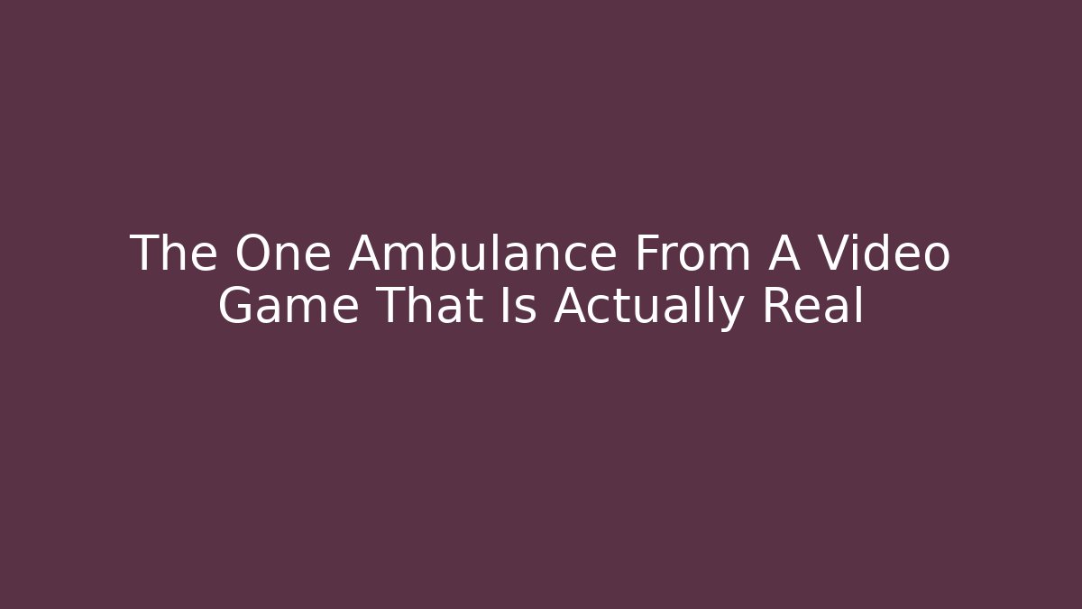 The One Ambulance From A Video Game That Is Actually Real