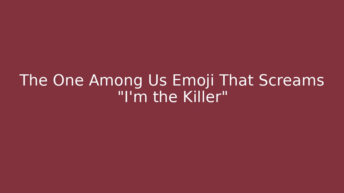 The One Among Us Emoji That Screams “I’m the Killer”