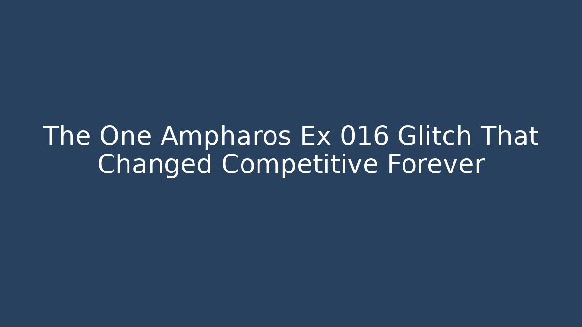 The One Ampharos Ex 016 Glitch That Changed Competitive Forever