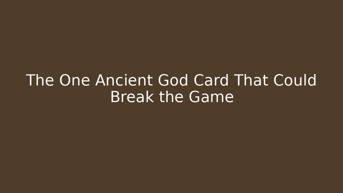 The One Ancient God Card That Could Break the Game