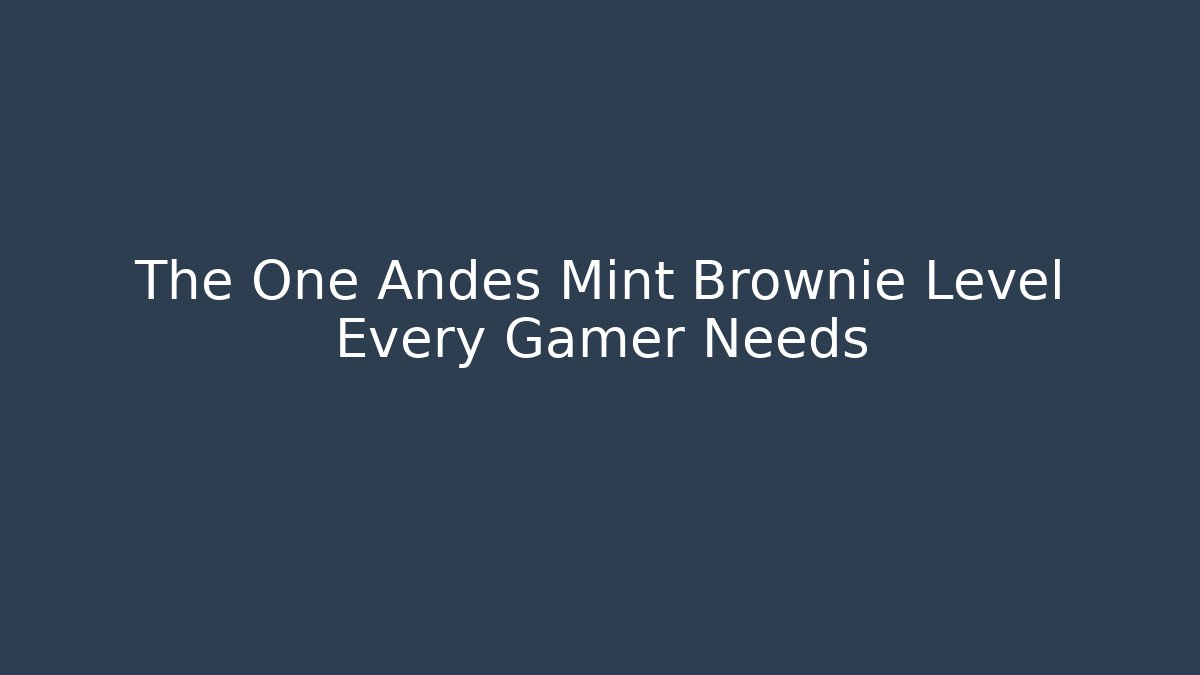 The One Andes Mint Brownie Level Every Gamer Needs